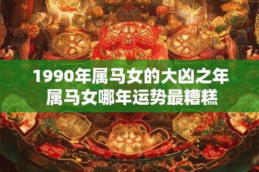 1990年属马女的大凶之年 属马女哪年运势最糟糕