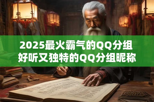2025最火霸气的QQ分组 好听又独特的QQ分组昵称