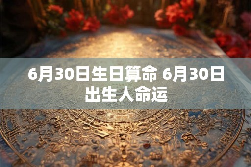 6月30日生日算命 6月30日出生人命运