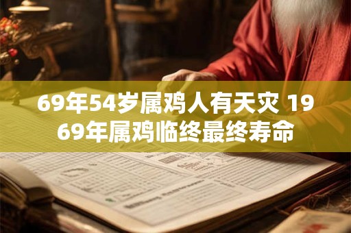 69年54岁属鸡人有天灾 1969年属鸡临终最终寿命