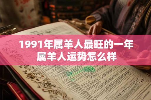 1991年属羊人最旺的一年 属羊人运势怎么样