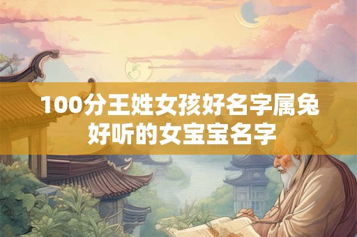 100分王姓女孩好名字属兔 好听的女宝宝名字