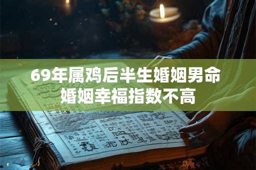 69年属鸡后半生婚姻男命 婚姻幸福指数不高