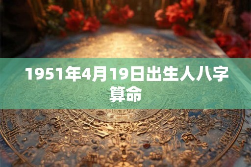 1951年4月19日出生人八字算命