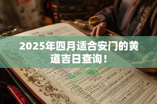 2025年四月适合安门的黄道吉日查询！