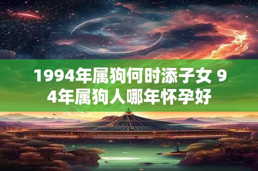 1994年属狗何时添子女 94年属狗人哪年怀孕好