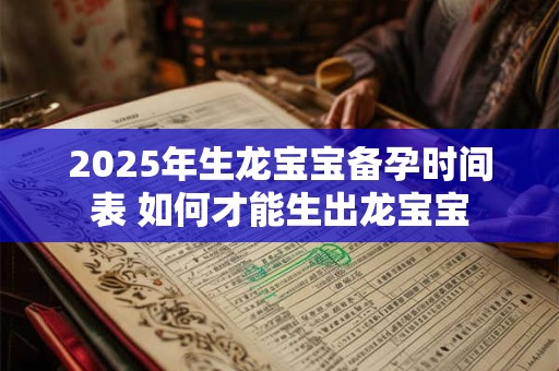 2025年生龙宝宝备孕时间表 如何才能生出龙宝宝