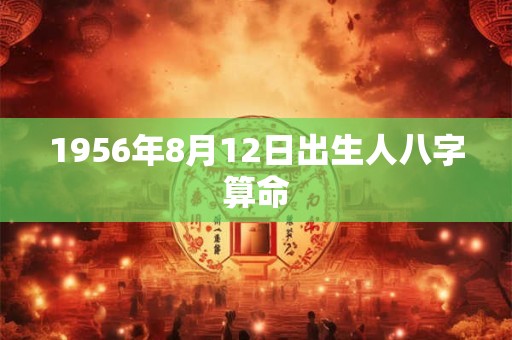 1956年8月12日出生人八字算命