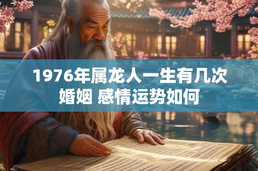 1976年属龙人一生有几次婚姻 感情运势如何