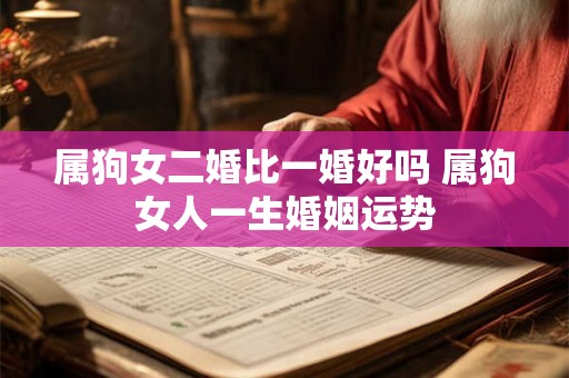 属狗女二婚比一婚好吗 属狗女人一生婚姻运势