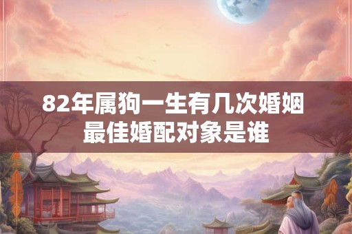82年属狗一生有几次婚姻 最佳婚配对象是谁