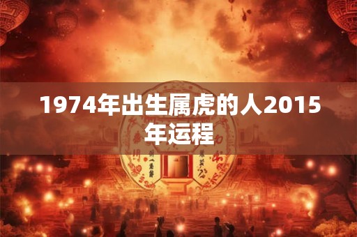 1974年出生属虎的人2015年运程
