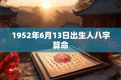 1952年6月13日出生人八字算命