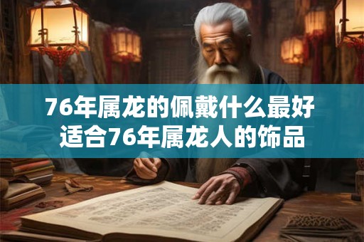 76年属龙的佩戴什么最好 适合76年属龙人的饰品