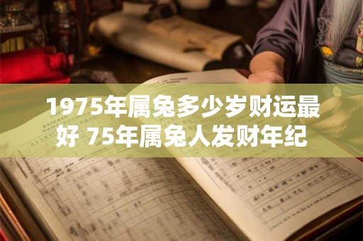1975年属兔多少岁财运最好 75年属兔人发财年纪