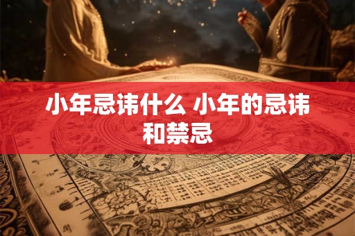 小年忌讳什么 小年的忌讳和禁忌