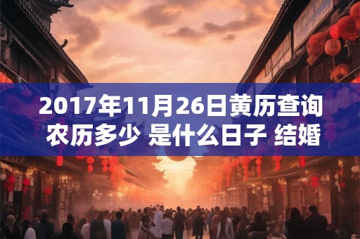 2017年11月26日黄历查询 农历多少 是什么日子 结婚吉时