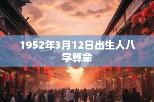 1952年3月12日出生人八字算命