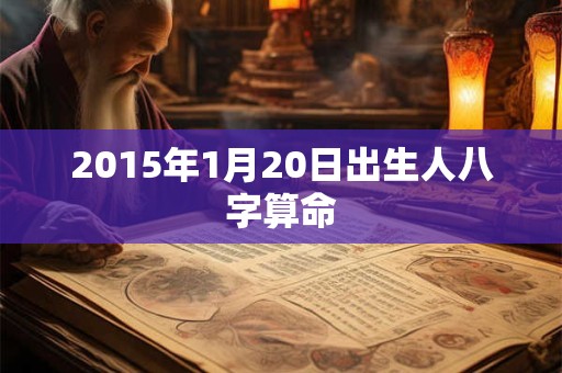 2015年1月20日出生人八字算命