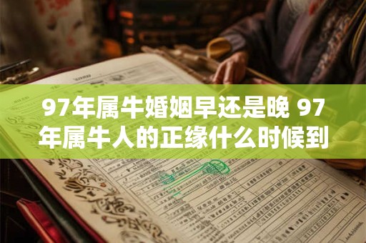 97年属牛婚姻早还是晚 97年属牛人的正缘什么时候到