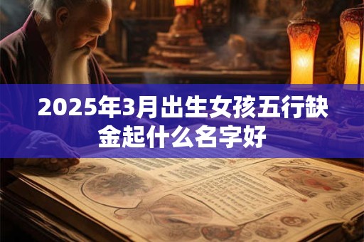 2025年3月出生女孩五行缺金起什么名字好
