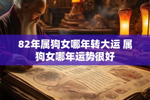 82年属狗女哪年转大运 属狗女哪年运势很好