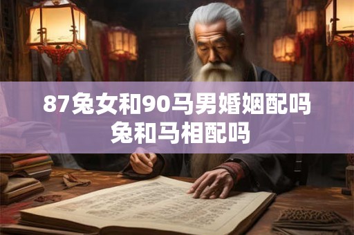 87兔女和90马男婚姻配吗 兔和马相配吗