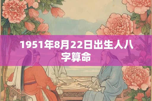 1951年8月22日出生人八字算命