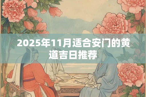 2025年11月适合安门的黄道吉日推荐 2025年11月适合安门的黄道吉日推荐