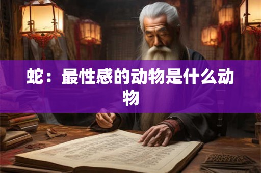 蛇：最性感的动物是什么动物