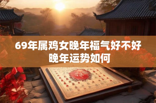 69年属鸡女晚年福气好不好 晚年运势如何