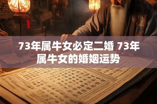 73年属牛女必定二婚 73年属牛女的婚姻运势