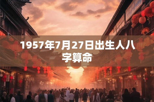 1957年7月27日出生人八字算命