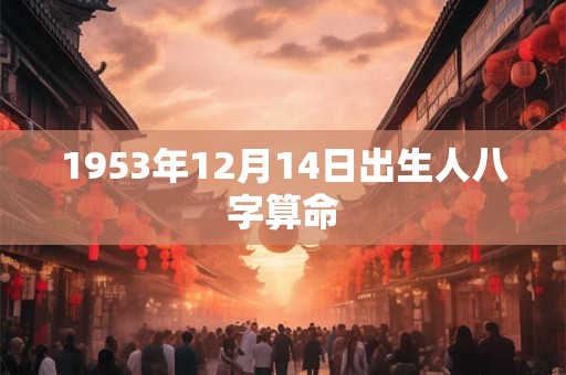 1953年12月14日出生人八字算命