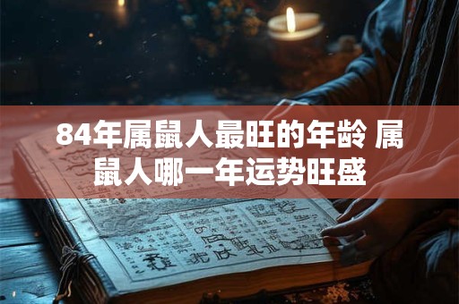 84年属鼠人最旺的年龄 属鼠人哪一年运势旺盛
