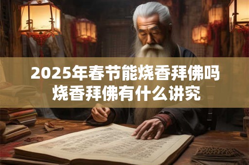 2025年春节能烧香拜佛吗 烧香拜佛有什么讲究