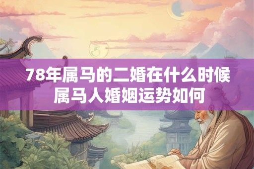 78年属马的二婚在什么时候 属马人婚姻运势如何