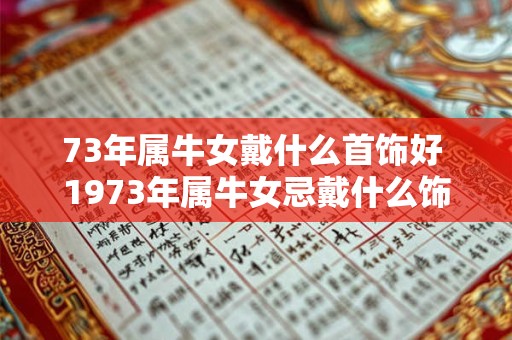 73年属牛女戴什么首饰好 1973年属牛女忌戴什么饰品