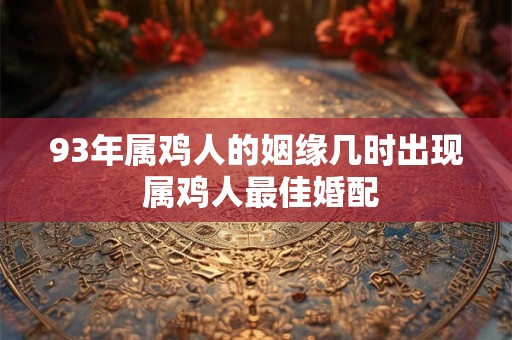 93年属鸡人的姻缘几时出现 属鸡人最佳婚配