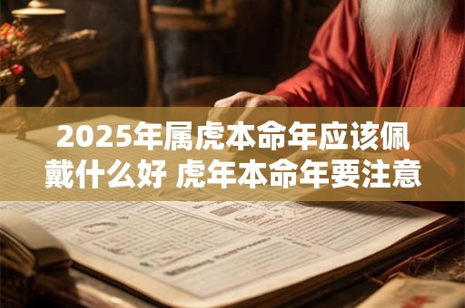 2025年属虎本命年应该佩戴什么好 虎年本命年要注意什么