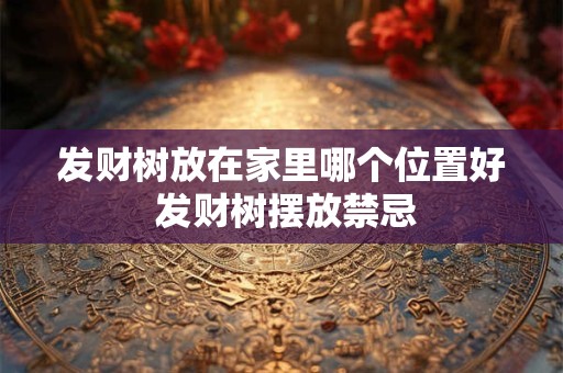 发财树放在家里哪个位置好 发财树摆放禁忌