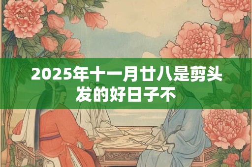 2025年十一月廿八是剪头发的好日子不