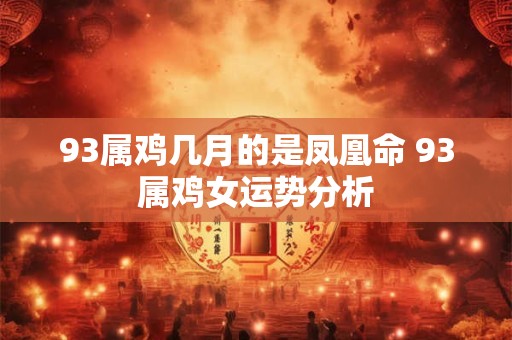 93属鸡几月的是凤凰命 93属鸡女运势分析