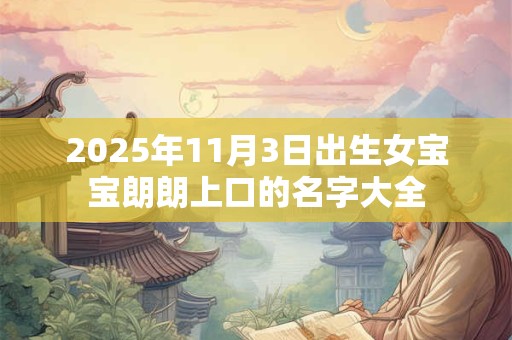 2025年11月3日出生女宝宝朗朗上口的名字大全