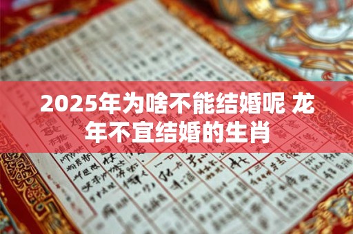 2025年为啥不能结婚呢 龙年不宜结婚的生肖