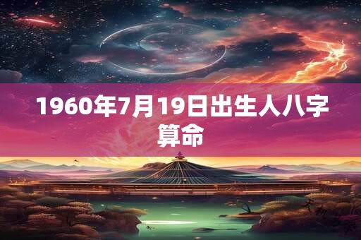 1960年7月19日出生人八字算命