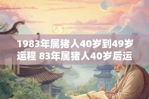 1983年属猪人40岁到49岁运程 83年属猪人40岁后运气好吗