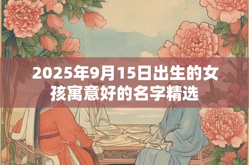 2025年9月15日出生的女孩寓意好的名字精选