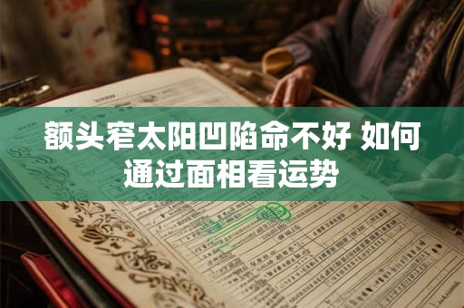 详细阅读:额头窄太阳凹陷命不好 如何通过面相看运势 额头窄太阳凹陷命不好 如何通过面相看运势