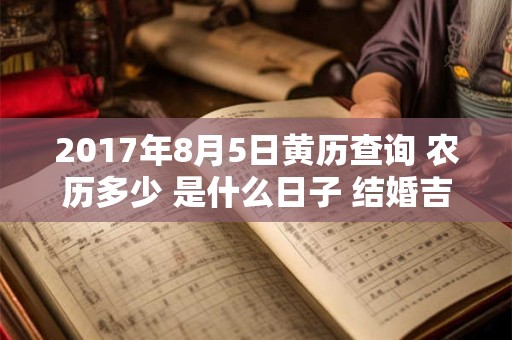 2017年8月5日黄历查询 农历多少 是什么日子 结婚吉时